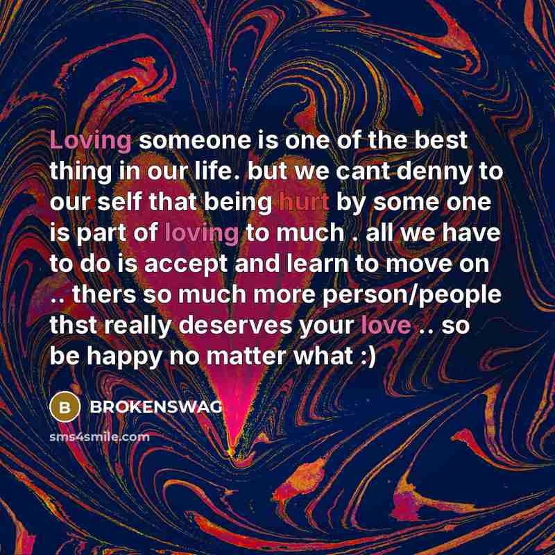 “Loving someone is one of the best thing in our life. but we cant denny to our self that being hurt by some one is part of loving to much . all we have to do is accept and learn to move on .. thers so much more person/people thst really deserves your love .. so be happy no matter what :)” quote by BROKENSWAG