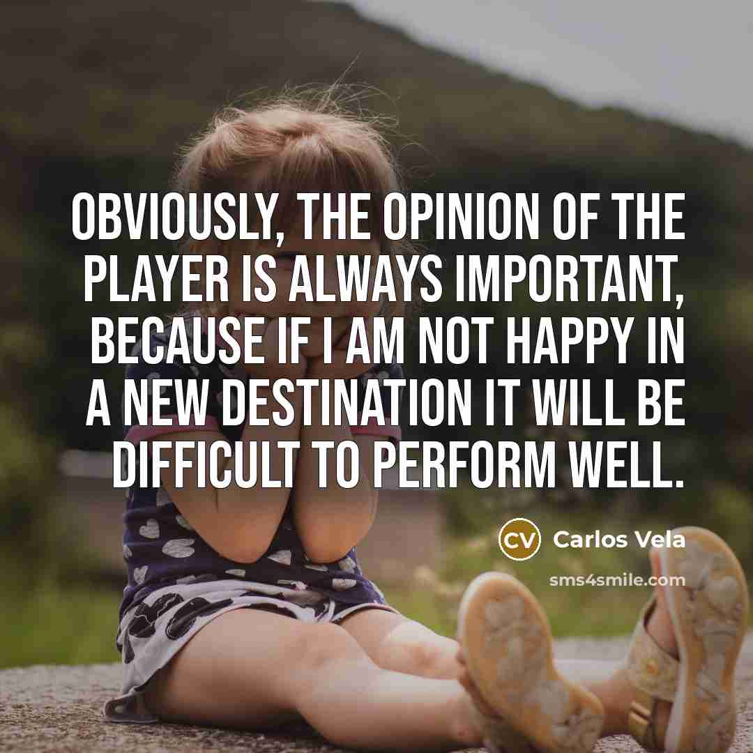 “Obviously, the opinion of the player is always important, because…” quote by Carlos Vela