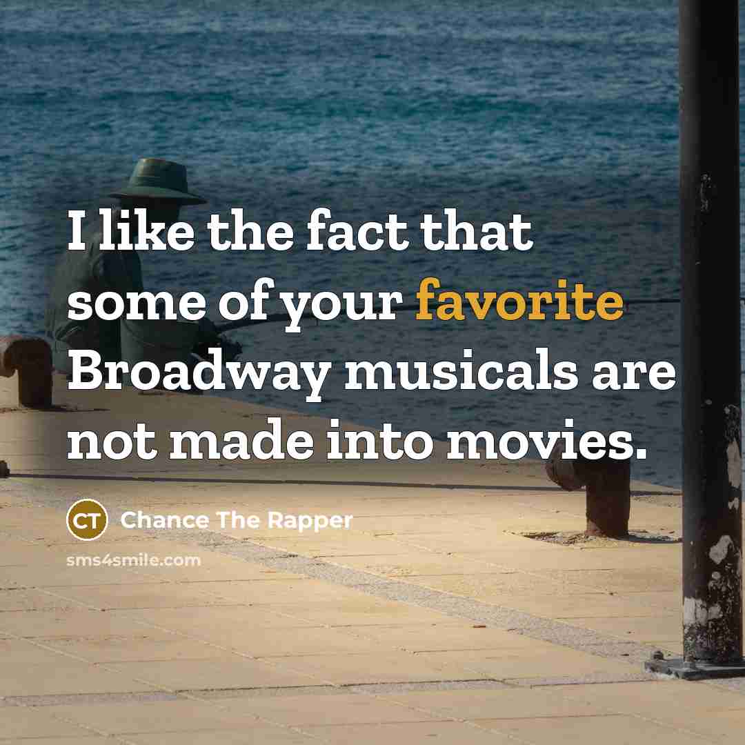 “I like the fact that some of your favorite Broadway musicals are not made into movies.” quote by Chance The Rapper