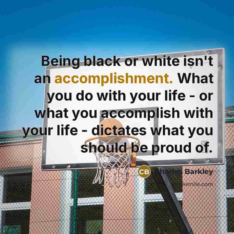 “Being black or white isn't an accomplishment. What you do…” quote by Charles Barkley