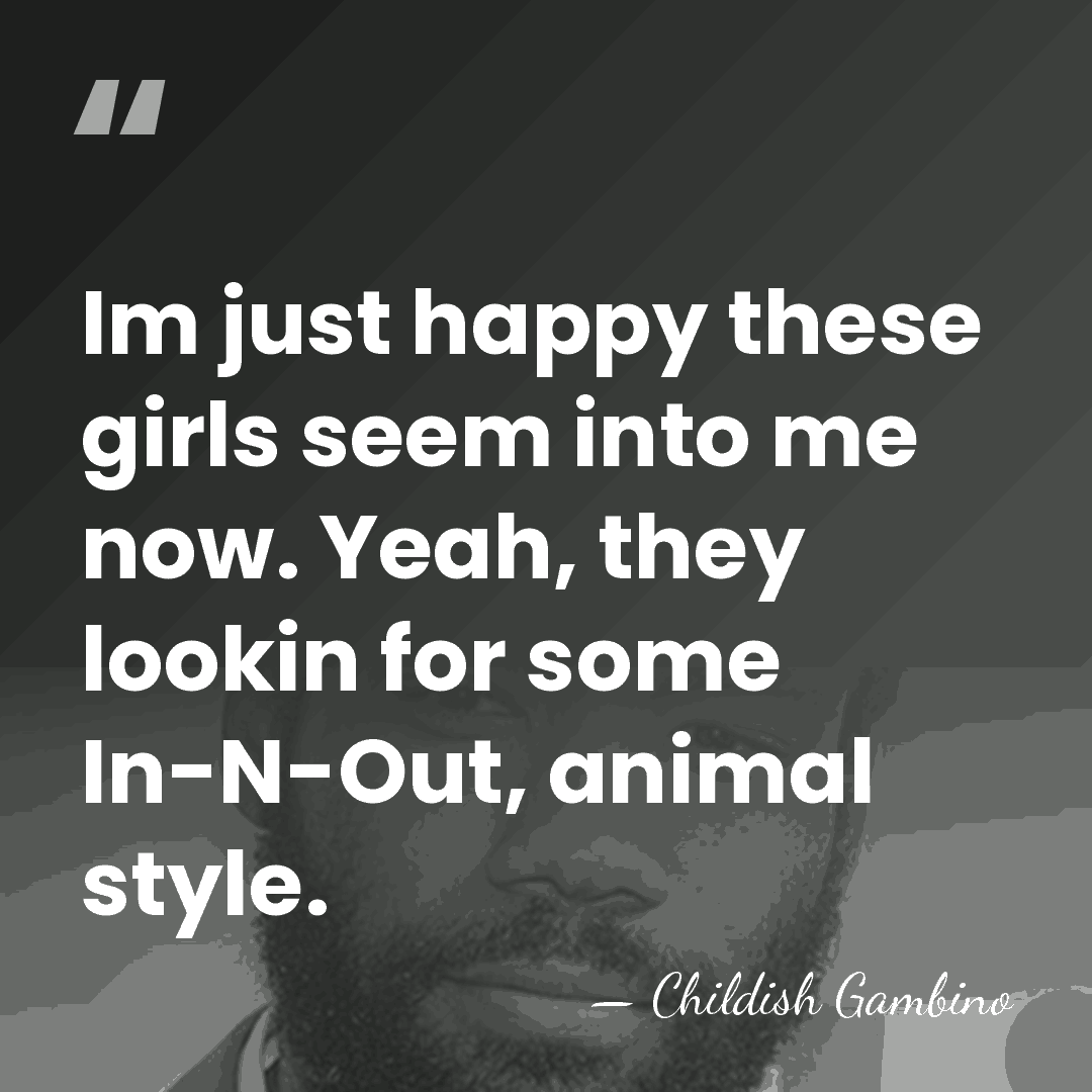 Im just happy these girls seem into me now. Yeah, they lookin&hellip; - Childish Gambino