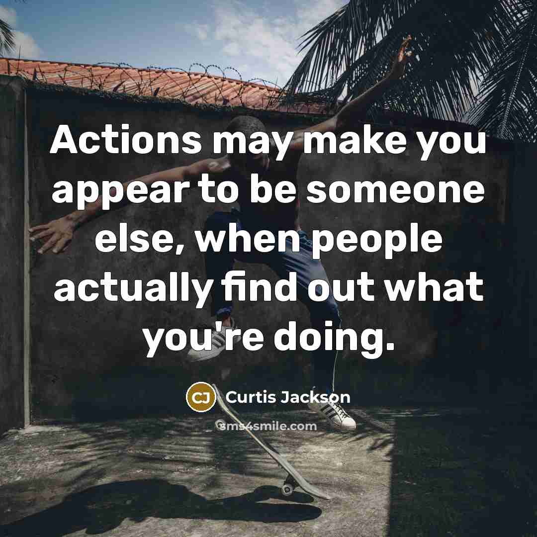 “Actions may make you appear to be someone else, when…” quote by Curtis Jackson