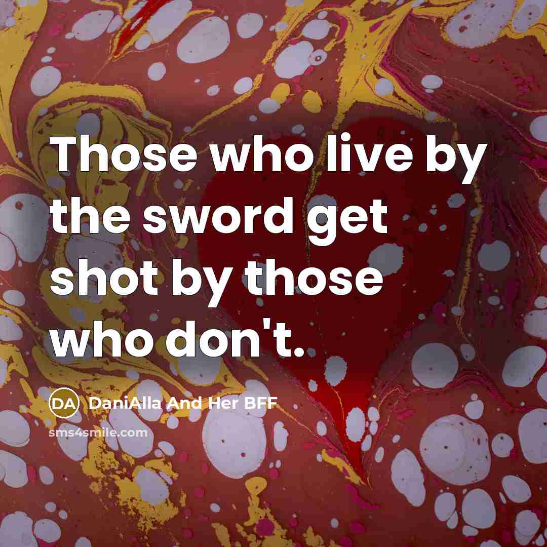“Those who live by the sword get shot by those who don't.” quote by DaniAlla And Her BFF