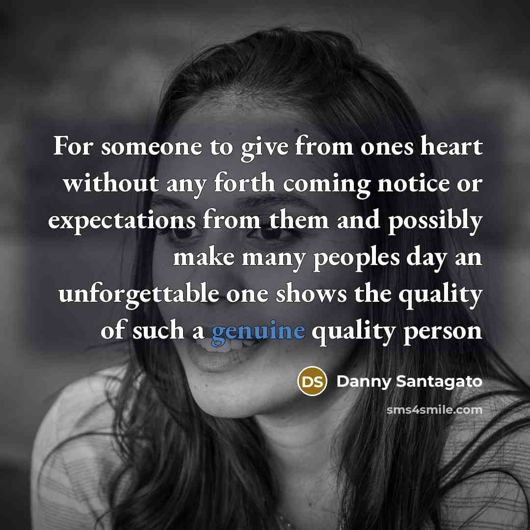 “For someone to give from ones heart without any forth coming notice or expectations from them and possibly make many peoples day an unforgettable one shows the quality of such a genuine quality person” quote by Danny Santagato