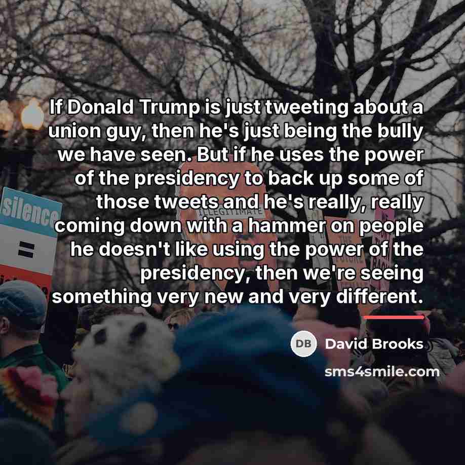 “If Donald Trump is just tweeting about a union guy,…” quote by David Brooks