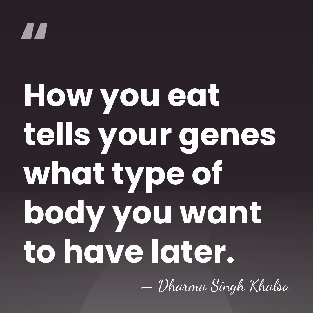 How you eat tells your genes what type of body you want&hellip; - Dharma Singh Khalsa