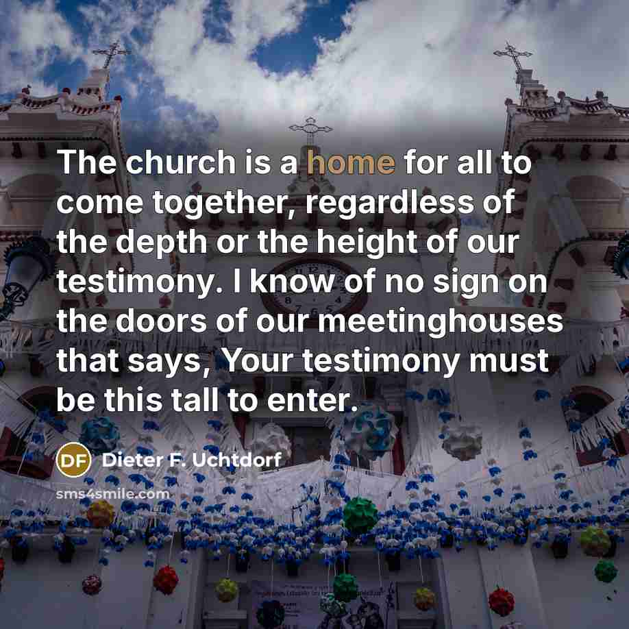 “The church is a home for all to come together,…” quote by Dieter F. Uchtdorf