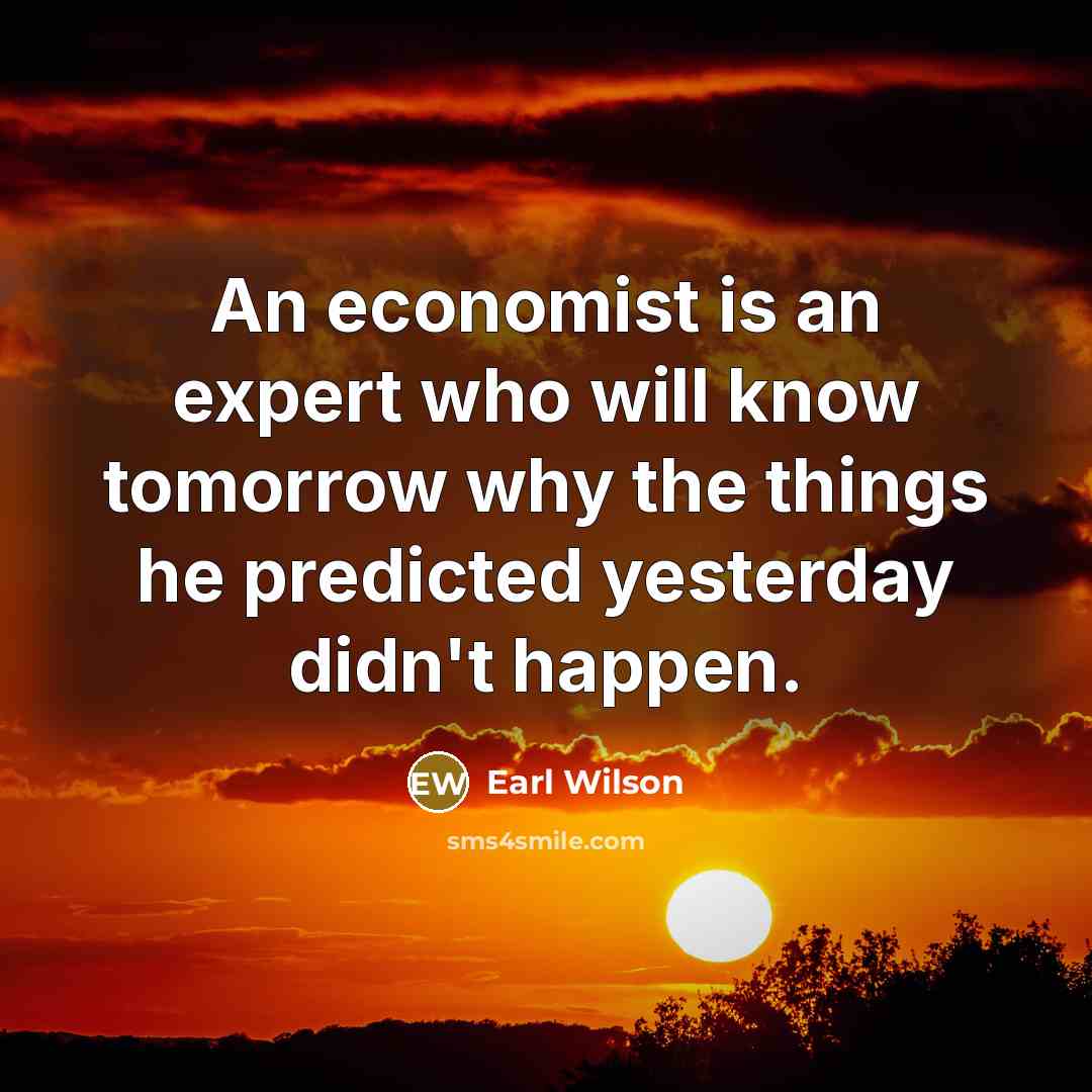 “An economist is an expert who will know tomorrow why…” quote by Earl Wilson