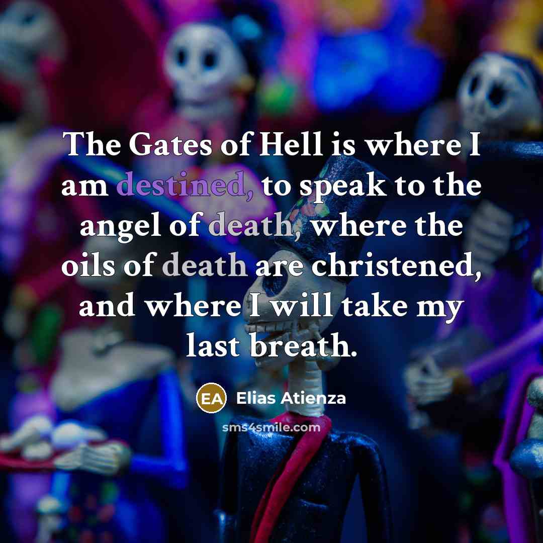 “The Gates of Hell is where I am destined, to…” quote by Elias Atienza