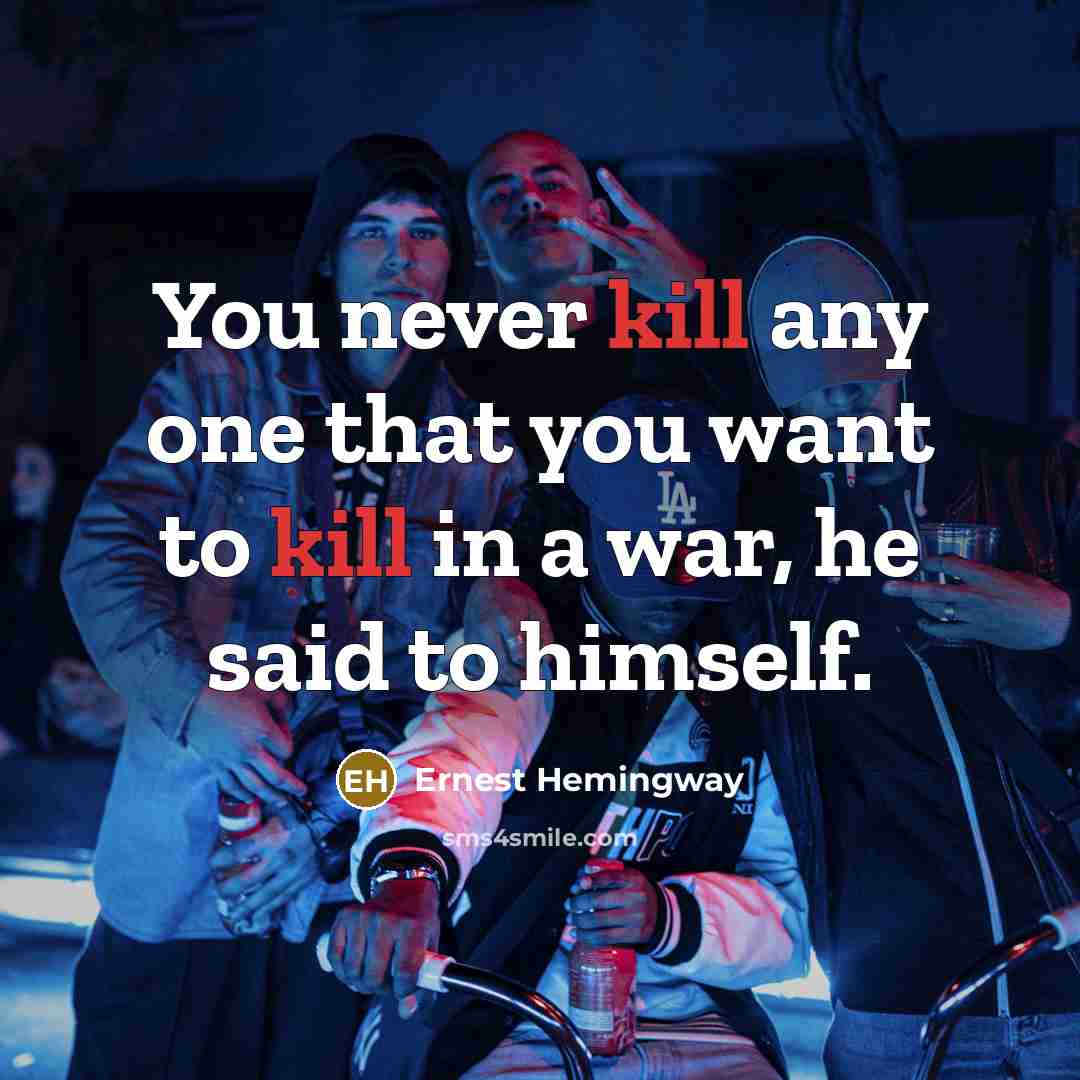 “You never kill any one that you want to kill…” quote by Ernest Hemingway