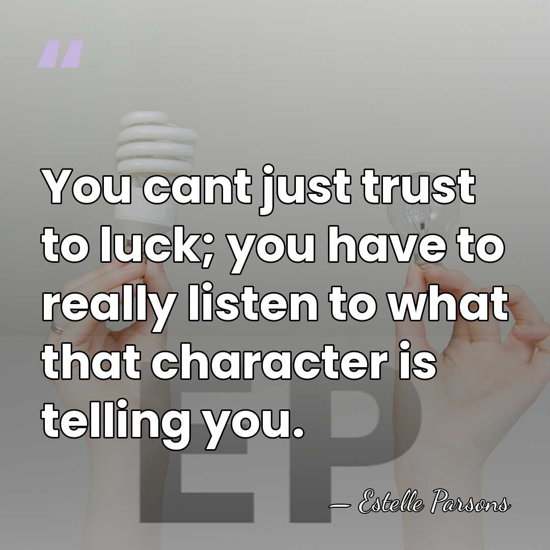 You cant just trust to luck; you have to really listen to&hellip; - Estelle Parsons