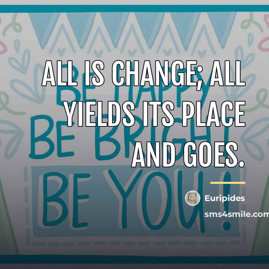 “All is change; all yields its place and goes.…” quote by Euripides