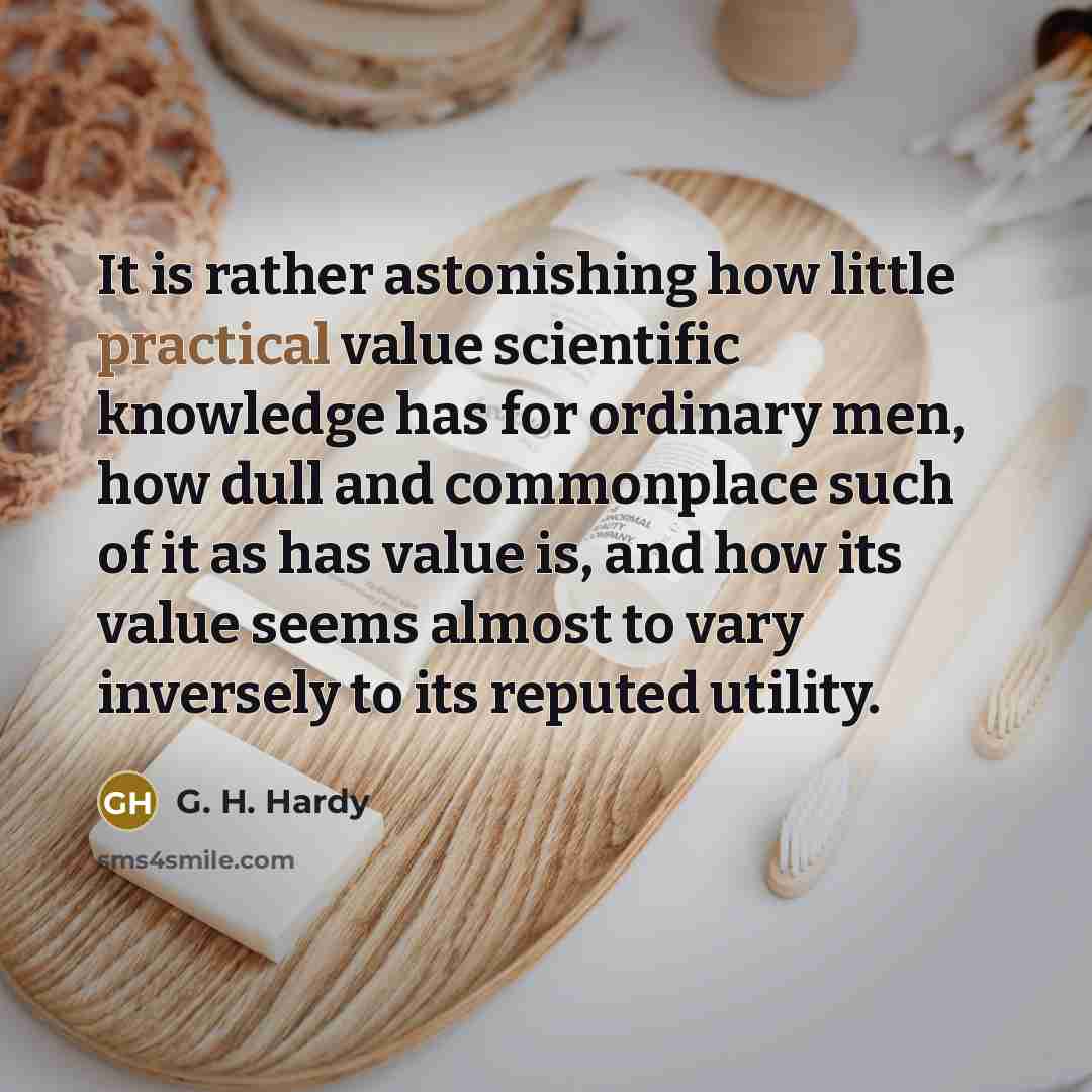 “It is rather astonishing how little practical value scientific knowledge…” quote by G. H. Hardy