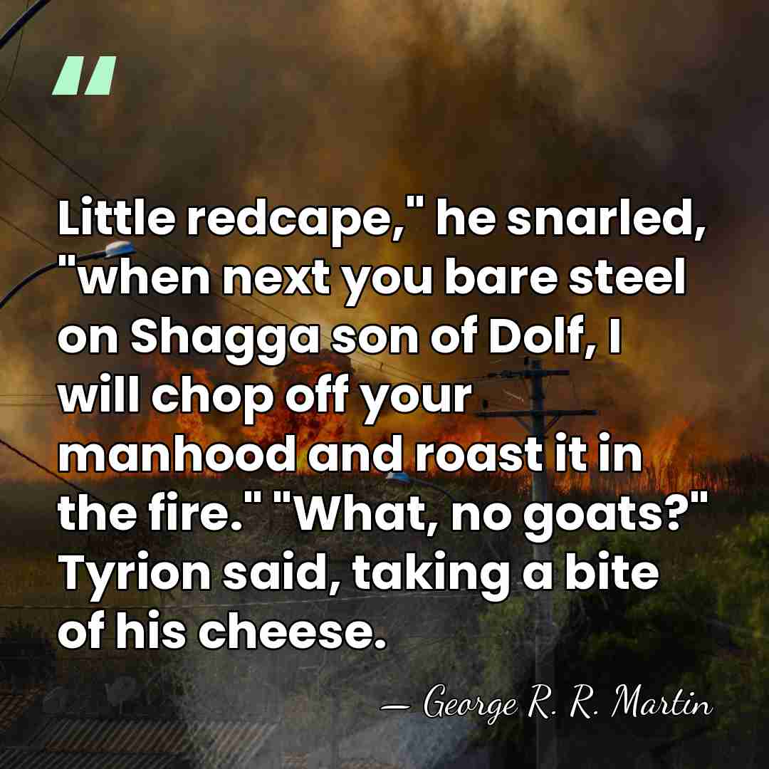 Little redcape," he snarled, "when next you bare steel on Shagga son&hellip; - George R. R. Martin