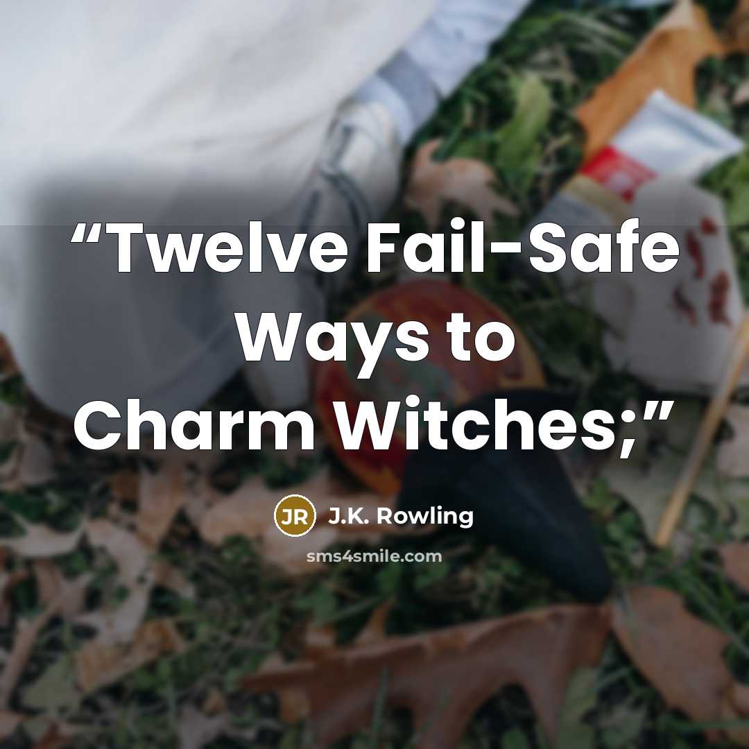 “Twelve Fail-Safe Ways to Charm Witches;” quote by J.K. Rowling