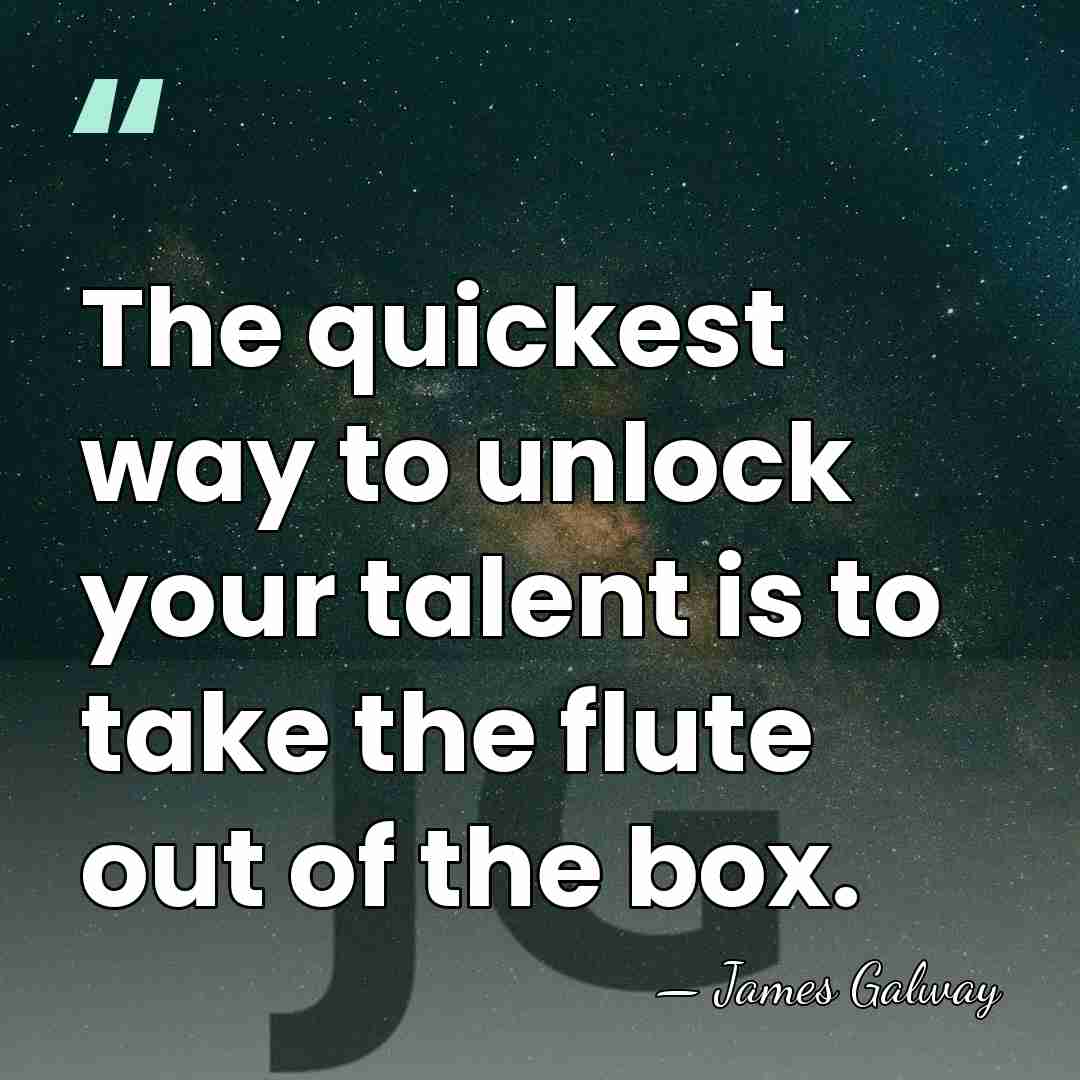 The quickest way to unlock your talent is to take the flute&hellip; - James Galway