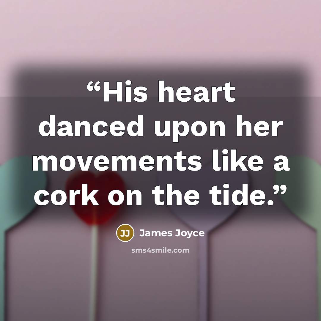 “His heart danced upon her movements like a cork on the tide.” quote by James Joyce