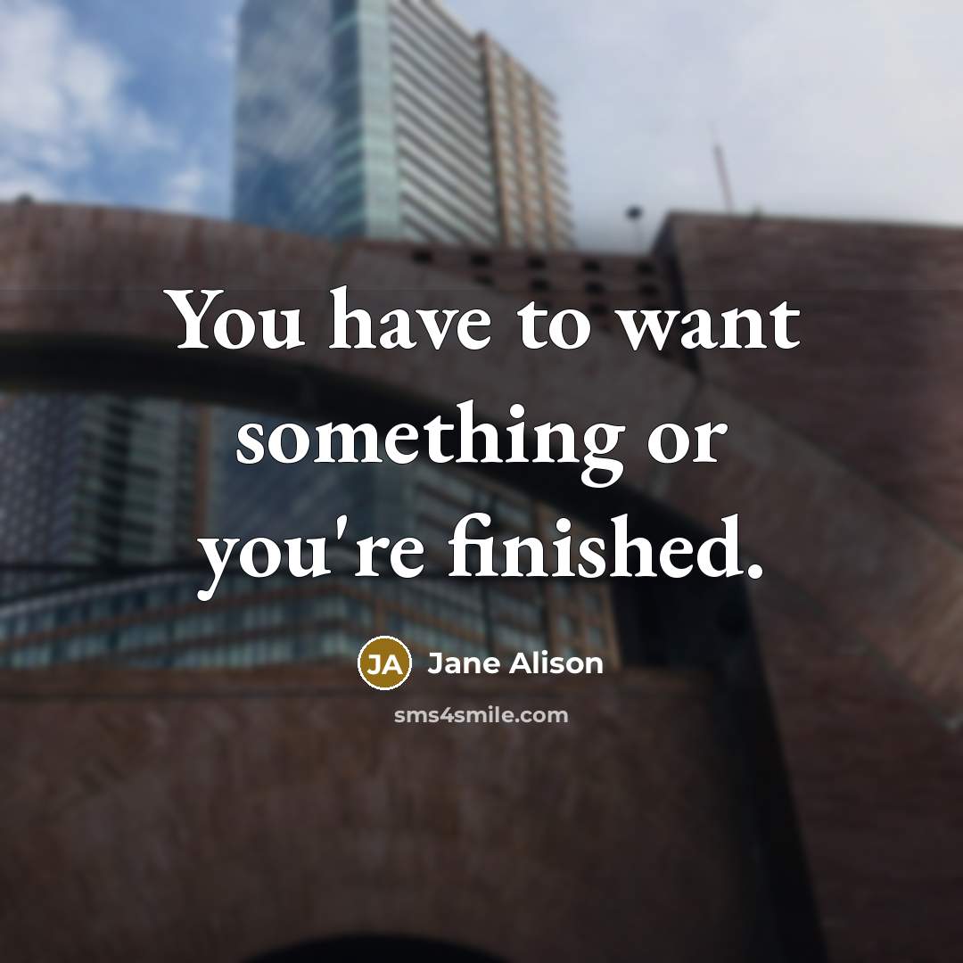 “You have to want something or you're finished.…” quote by Jane Alison