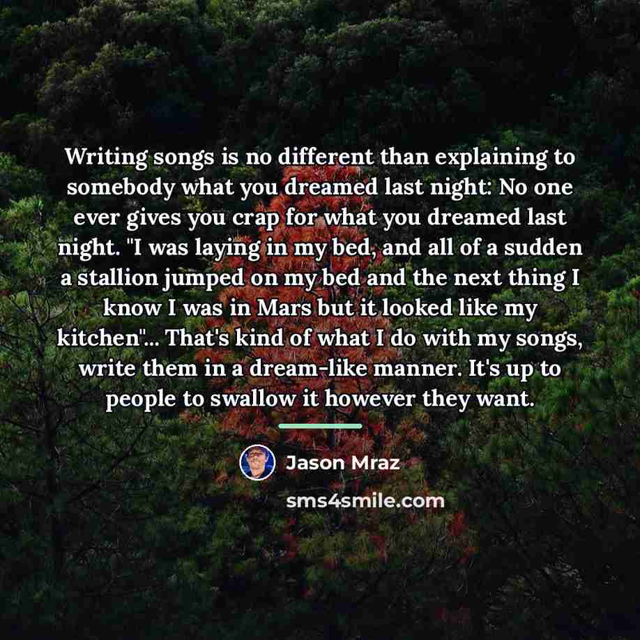 “Writing songs is no different than explaining to somebody what…” quote by Jason Mraz