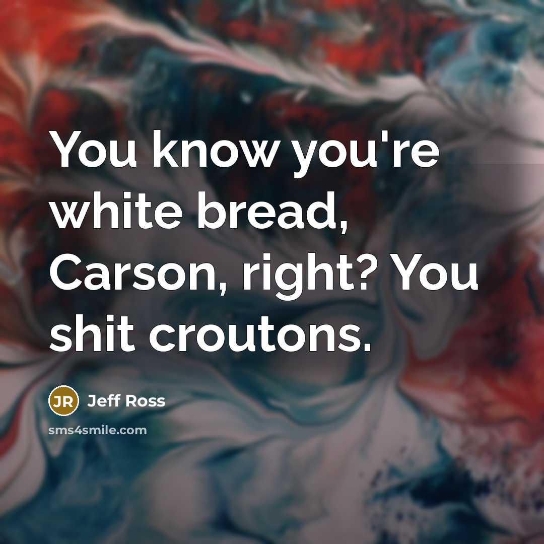 “You know you're white bread, Carson, right? You shit croutons.…” quote by Jeff Ross