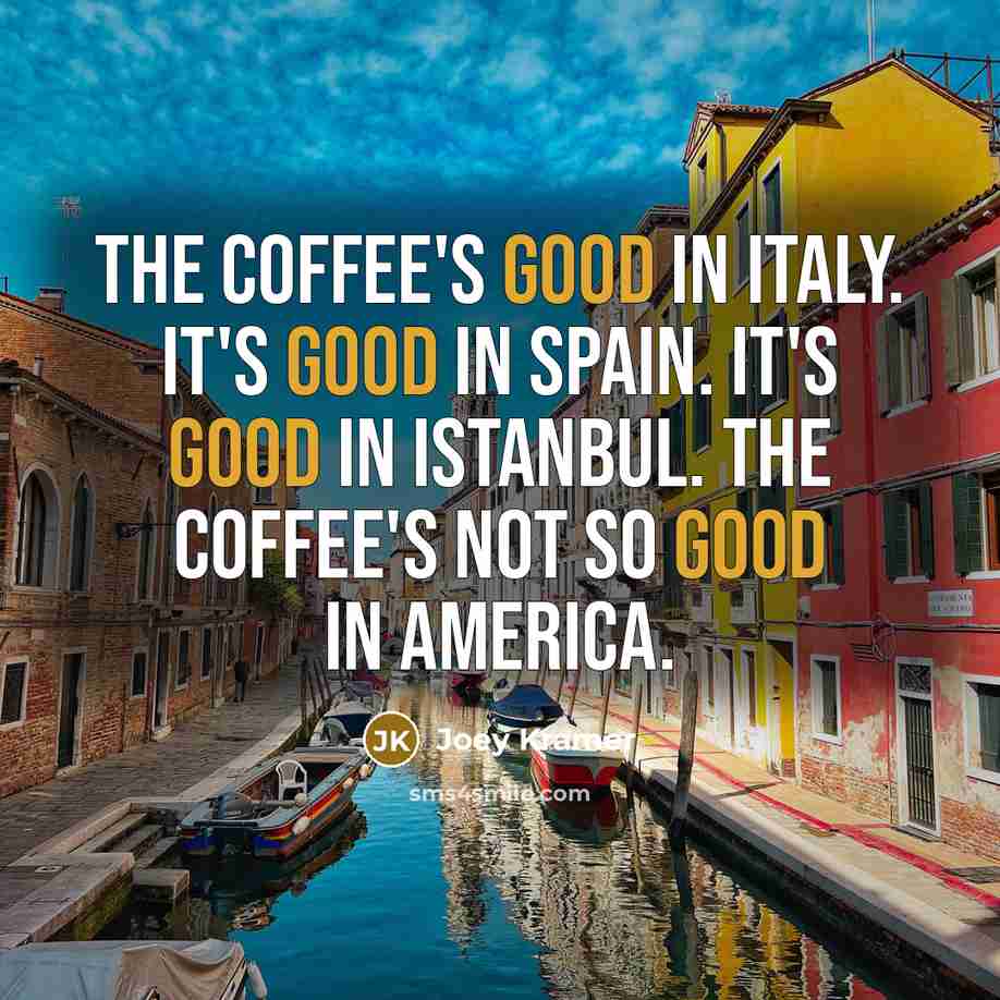 “The coffee's good in Italy. It's good in Spain. It's…” quote by Joey Kramer