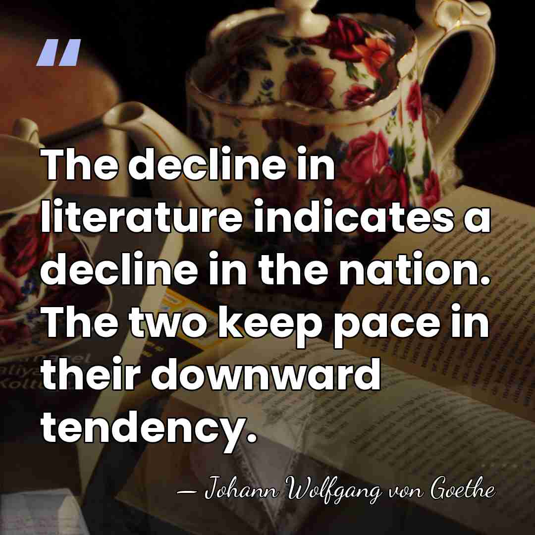 The decline in literature indicates a decline in the nation. The two&hellip; - Johann Wolfgang von Goethe