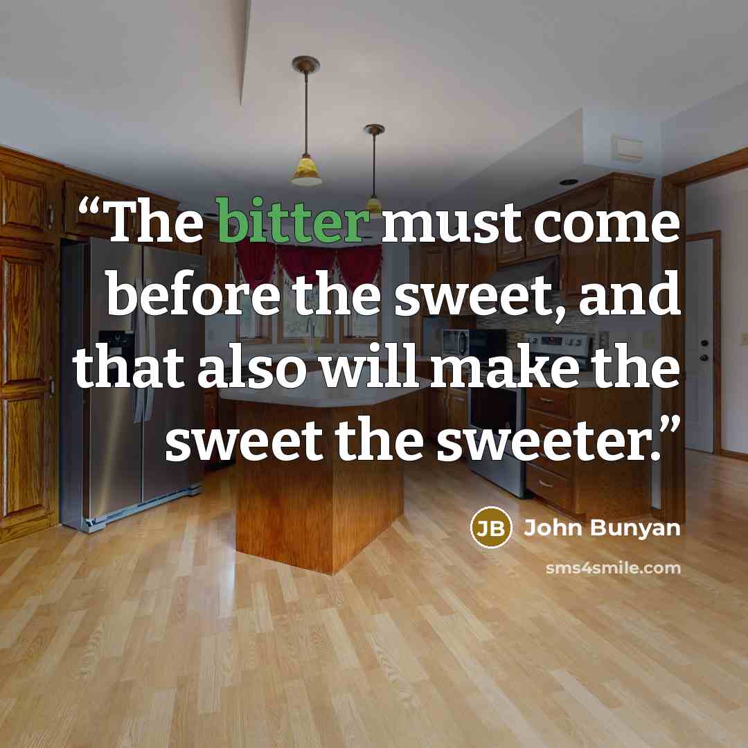 “The bitter must come before the sweet, and that also will make the sweet the sweeter.” quote by John Bunyan