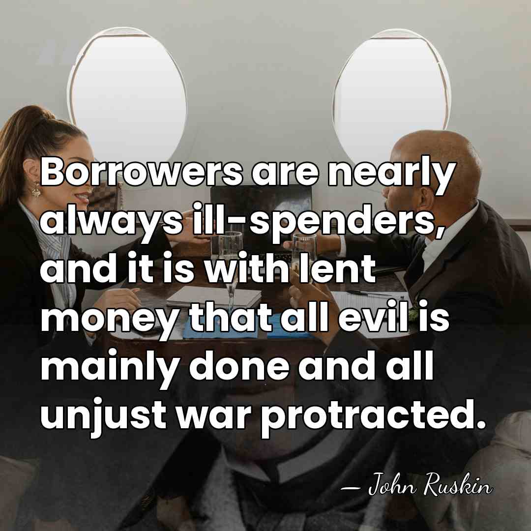 Borrowers are nearly always ill-spenders, and it is with lent money that&hellip; - John Ruskin