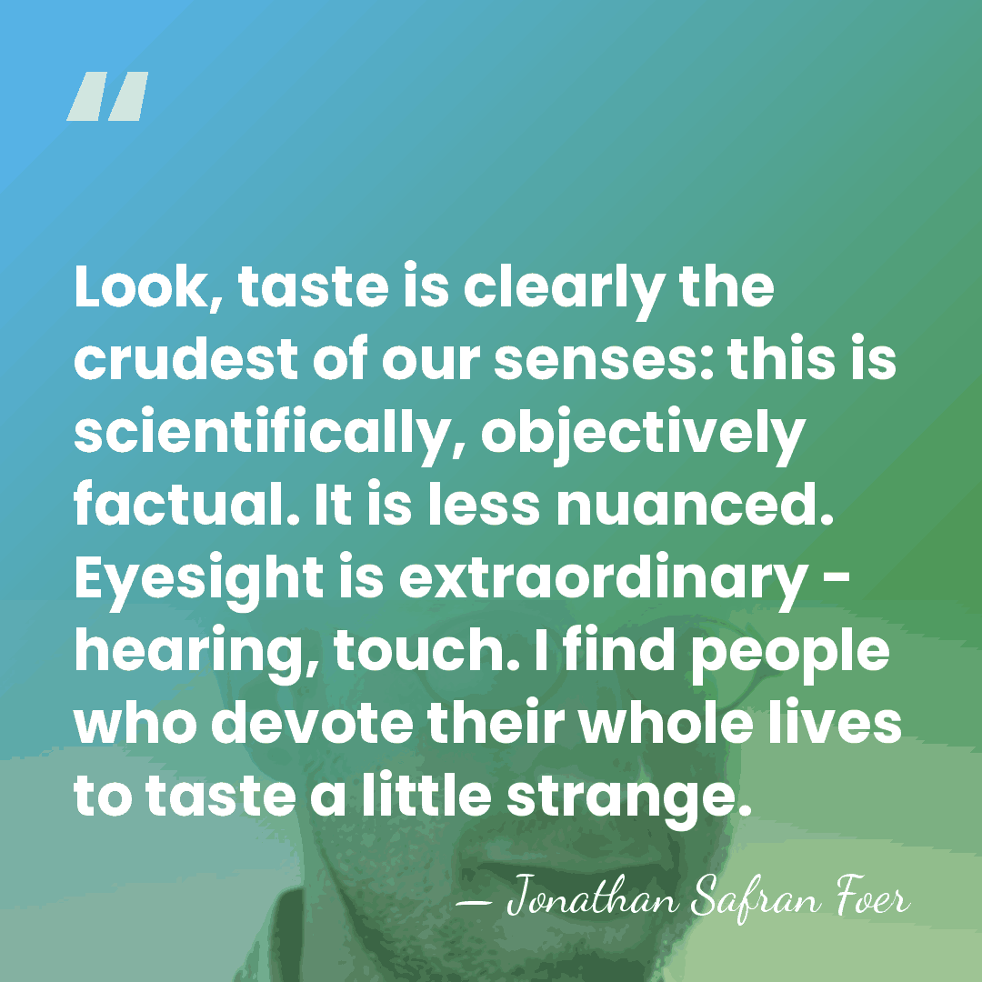 Look, taste is clearly the crudest of our senses: this is scientifically,&hellip; - Jonathan Safran Foer