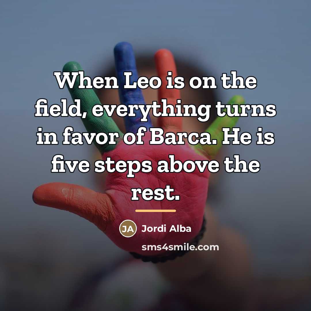 “When Leo is on the field, everything turns in favor…” quote by Jordi Alba
