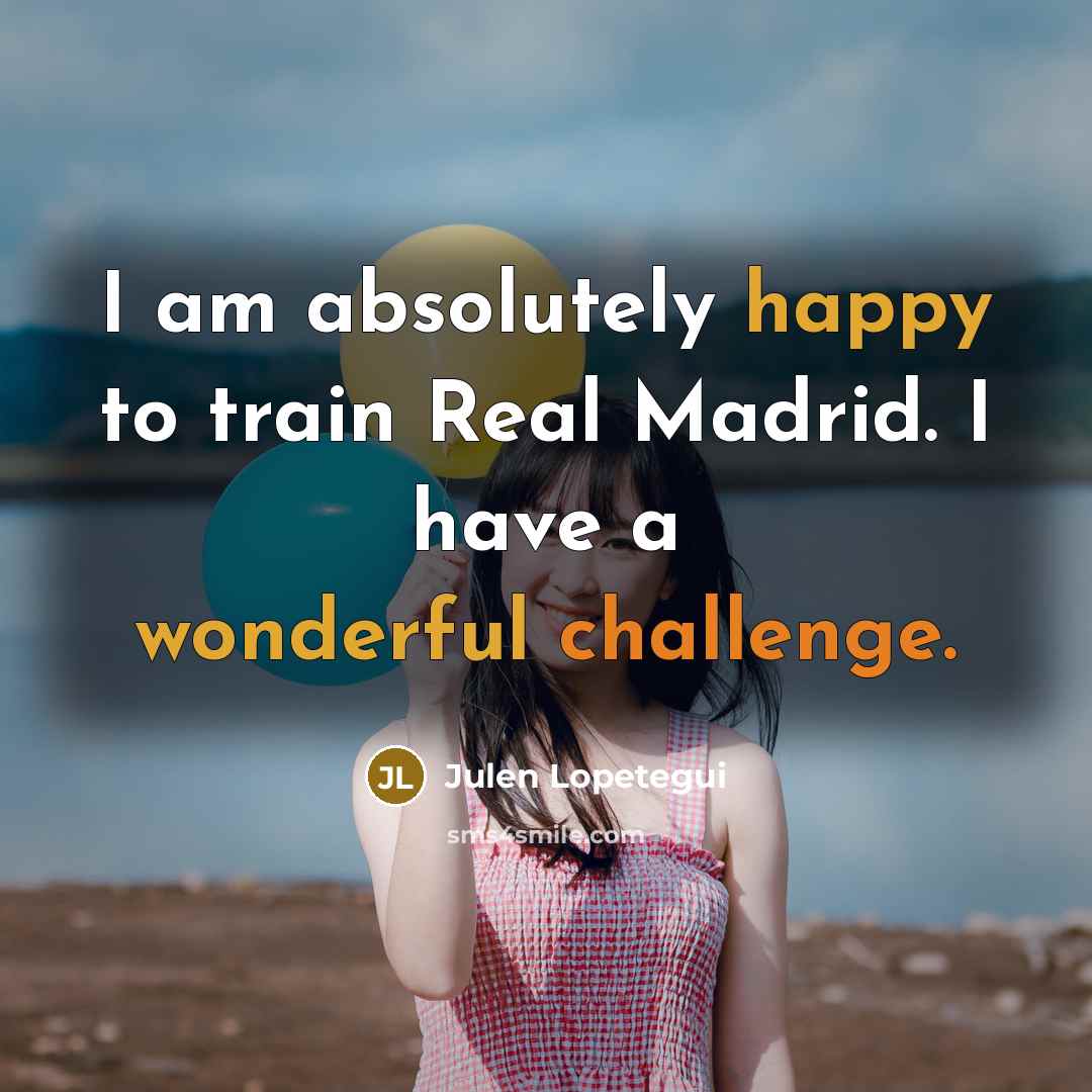 “I am absolutely happy to train Real Madrid. I have a wonderful challenge.” quote by Julen Lopetegui