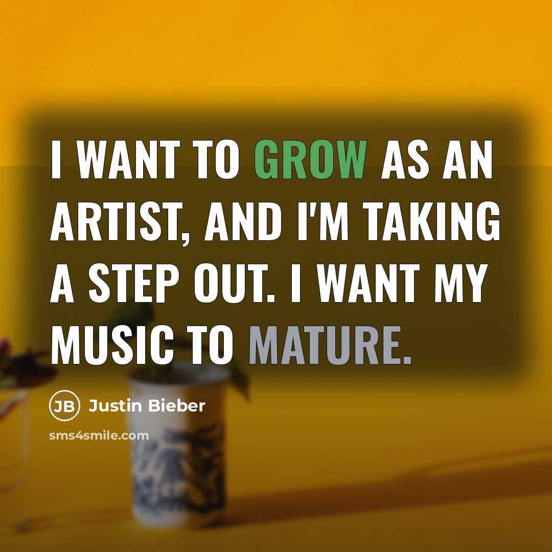 “I want to grow as an artist, and I'm taking…” quote by Justin Bieber