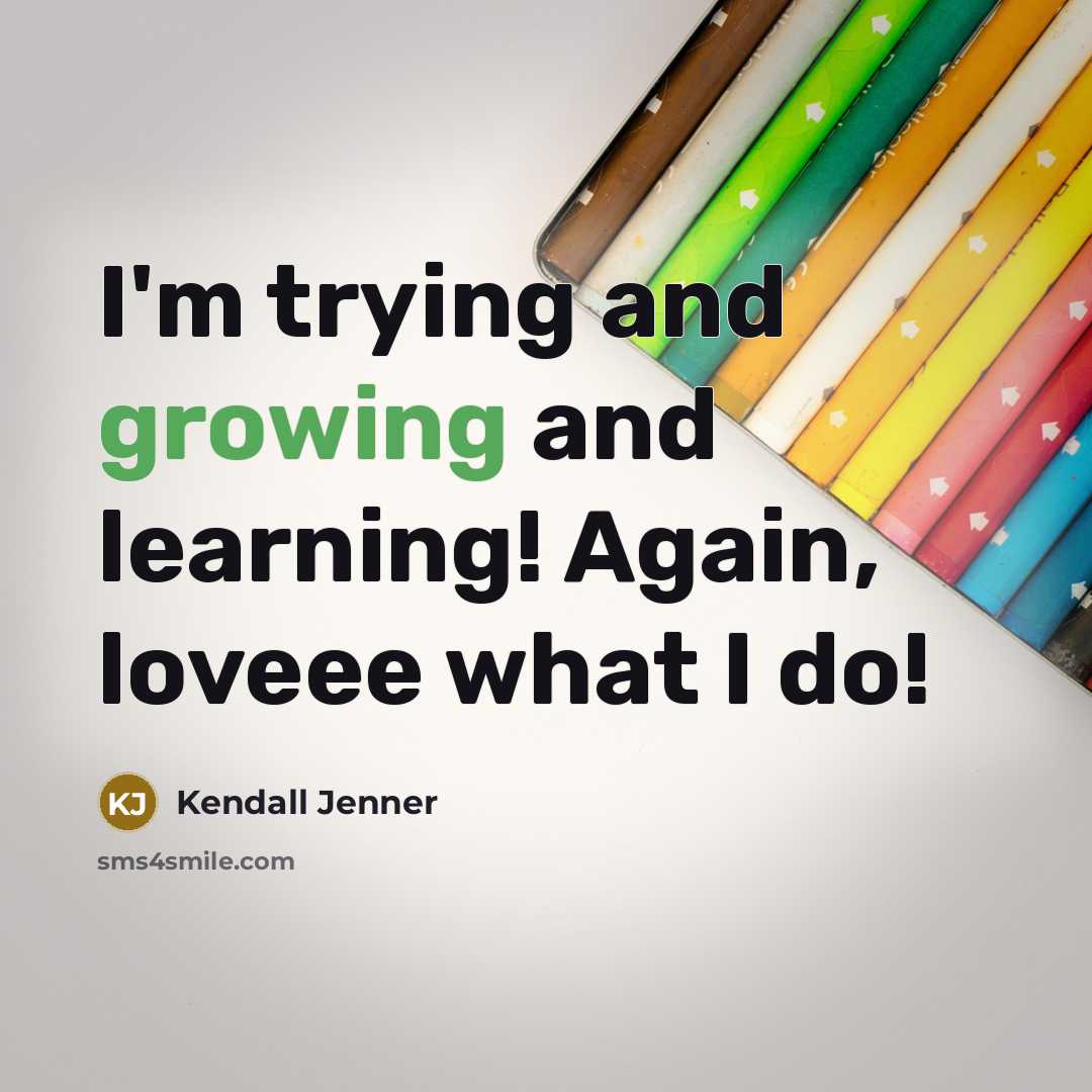 “I'm trying and growing and learning! Again, loveee what I…” quote by Kendall Jenner