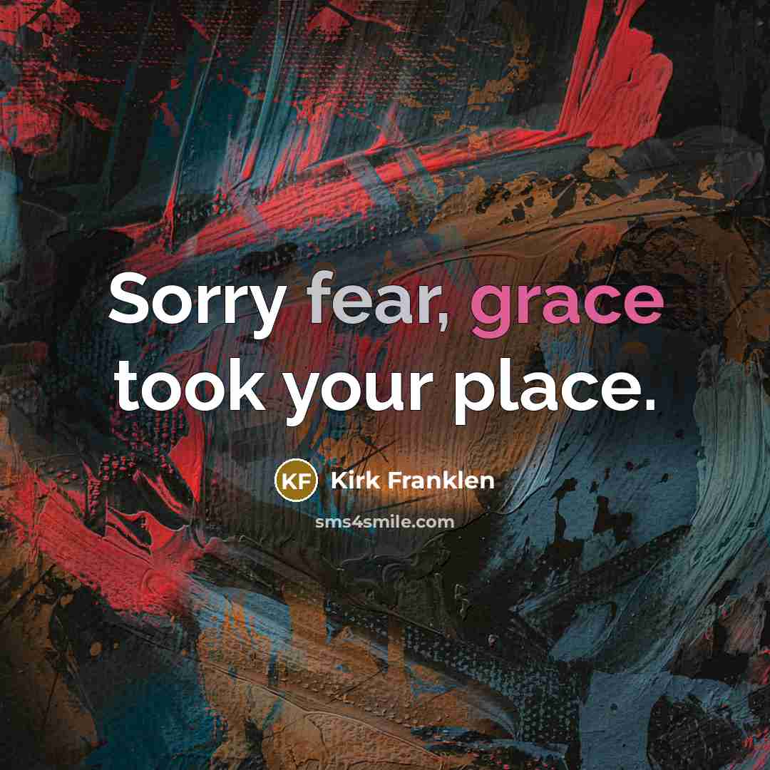 “Sorry fear, grace took your place.” quote by Kirk Franklen
