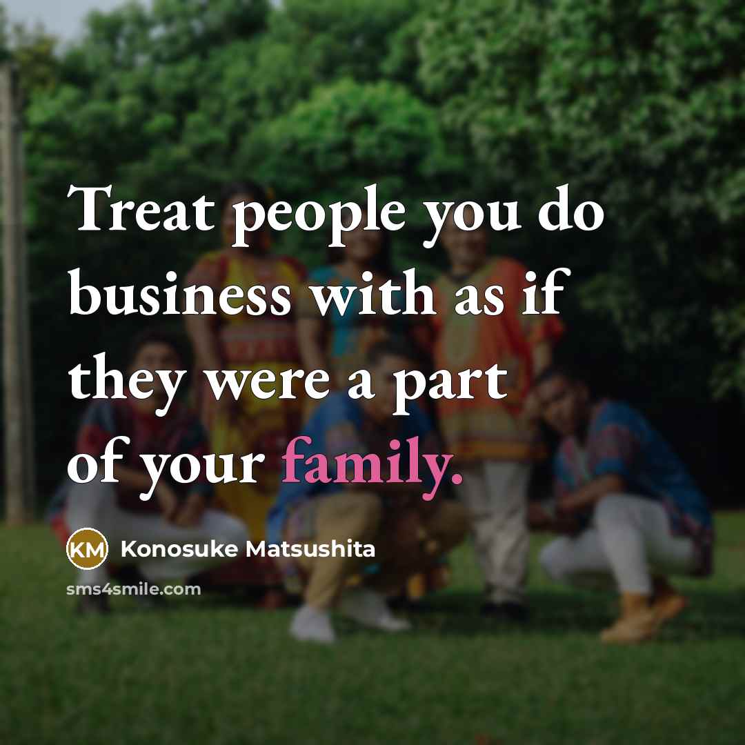 “Treat people you do business with as if they were…” quote by Konosuke Matsushita
