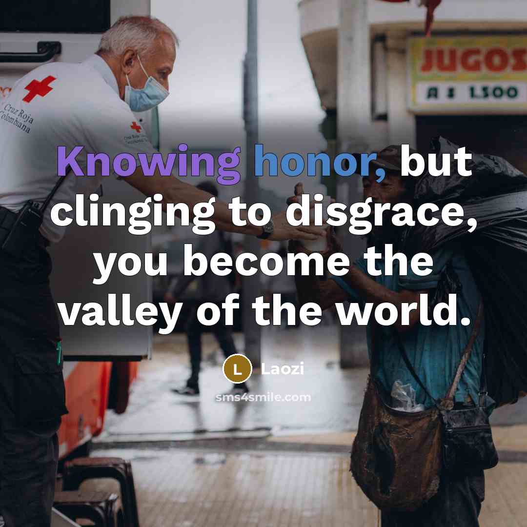 “Knowing honor, but clinging to disgrace, you become the valley…” quote by Laozi