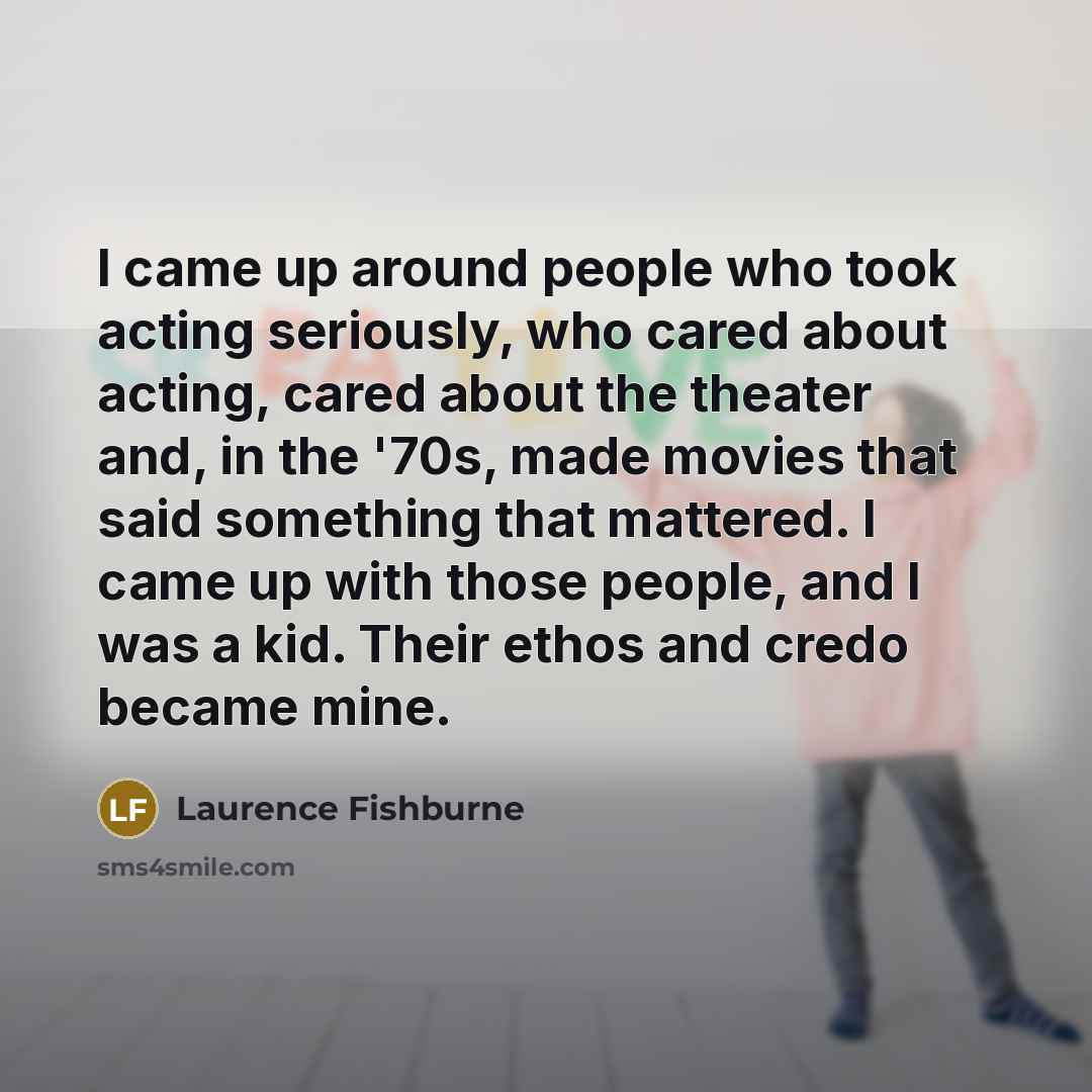 “I came up around people who took acting seriously, who…” quote by Laurence Fishburne
