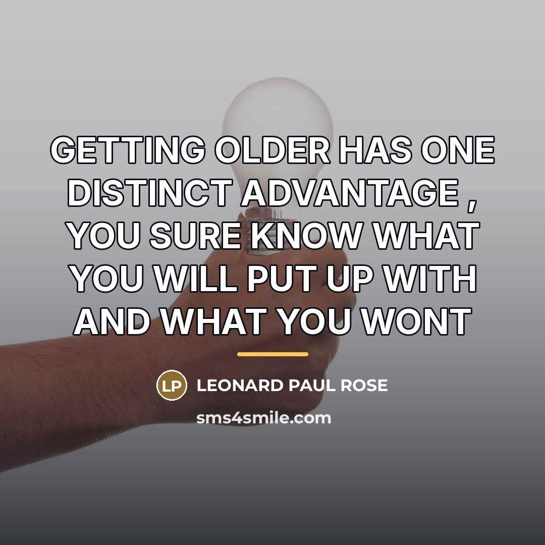 “GETTING OLDER HAS ONE DISTINCT ADVANTAGE , YOU SURE KNOW…” quote by LEONARD PAUL ROSE