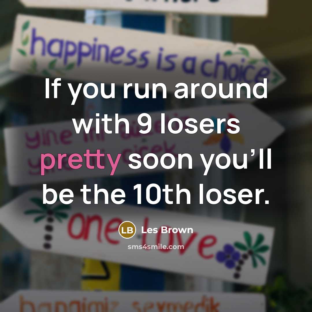 “If you run around with 9 losers pretty soon you'll…” quote by Les Brown