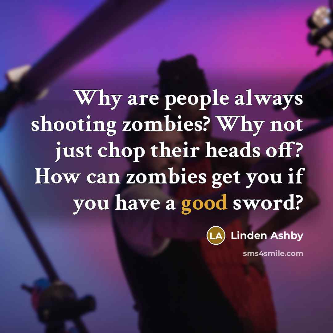 “Why are people always shooting zombies? Why not just chop…” quote by Linden Ashby