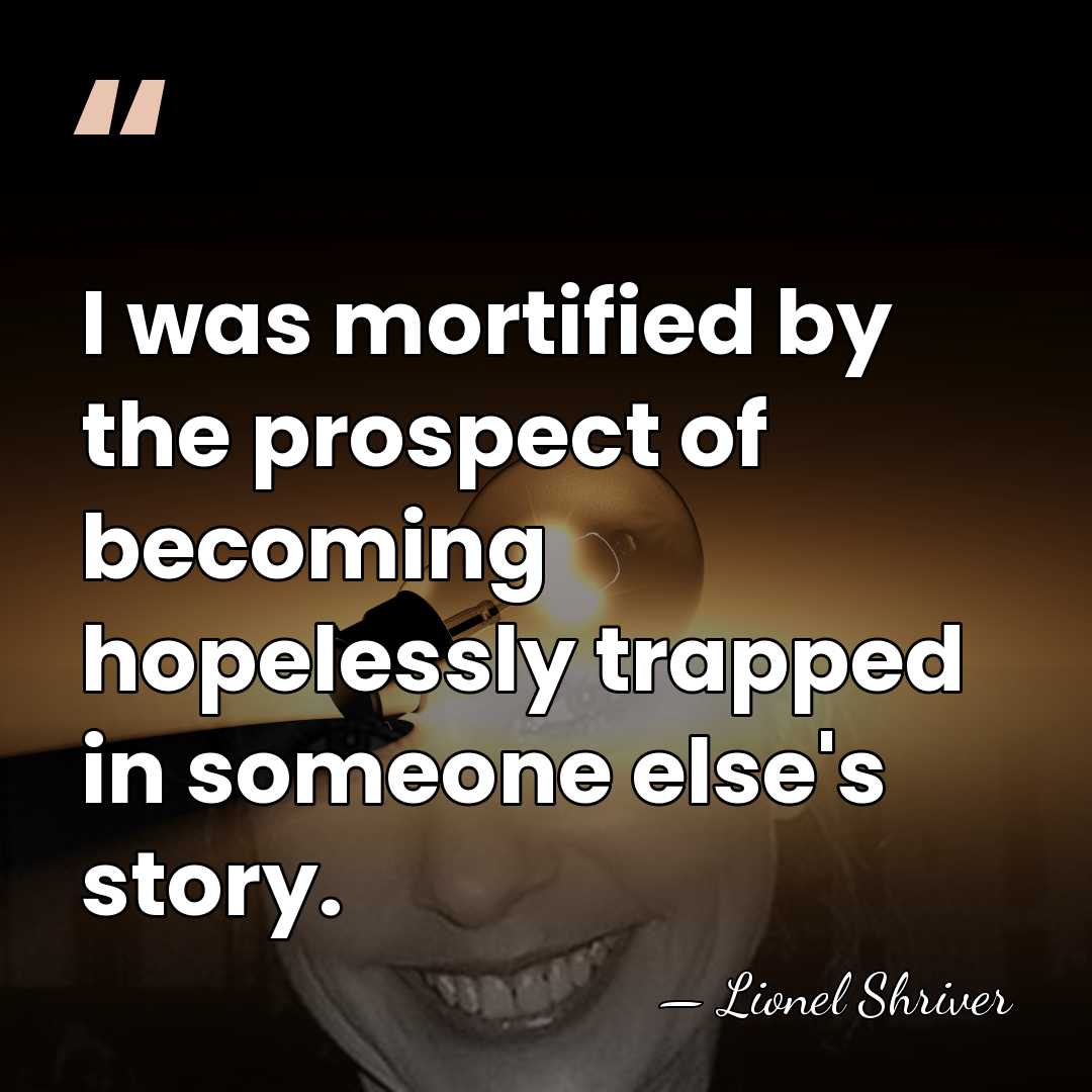I was mortified by the prospect of becoming hopelessly trapped in someone&hellip; - Lionel Shriver