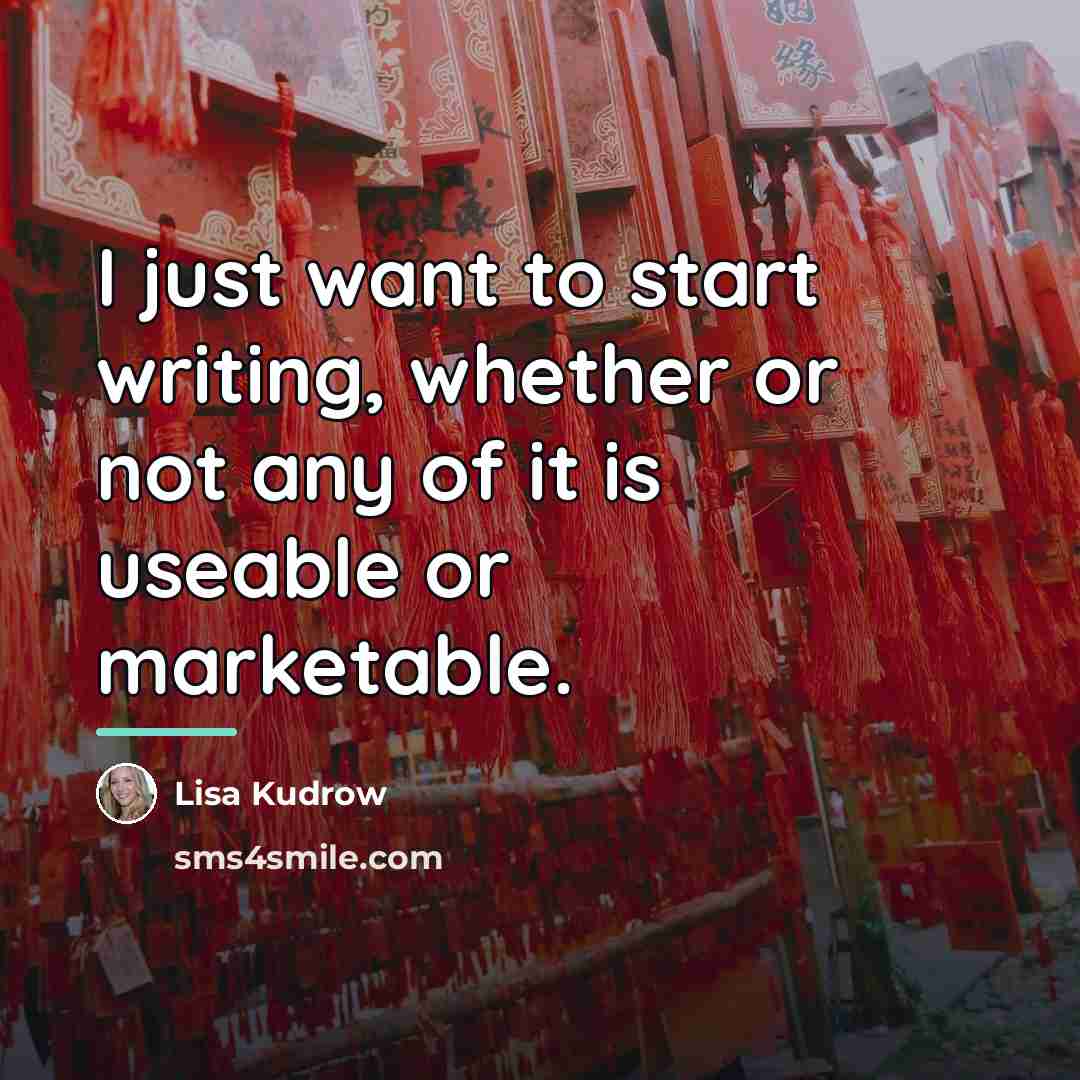 “I just want to start writing, whether or not any…” quote by Lisa Kudrow