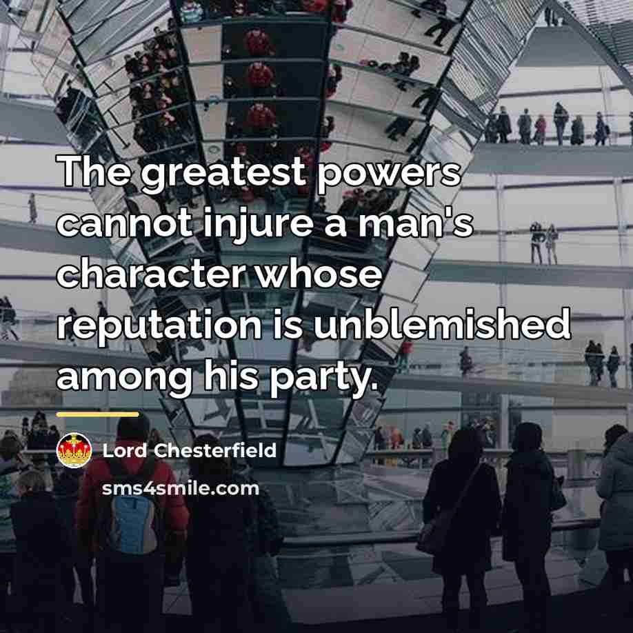 “The greatest powers cannot injure a man's character whose reputation…” quote by Lord Chesterfield