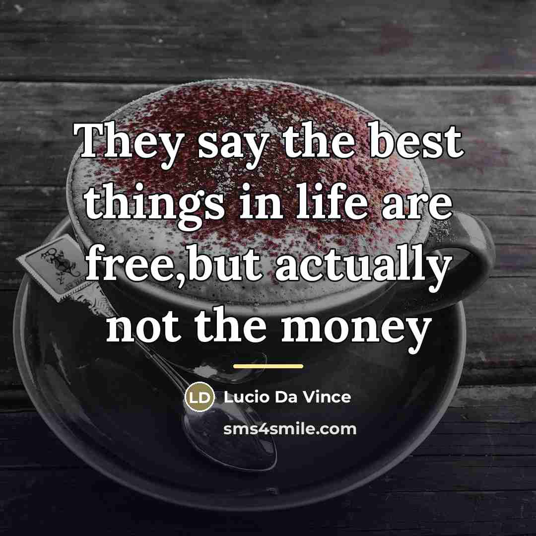 “They say the best things in life are free,but actually…” quote by Lucio Da Vince