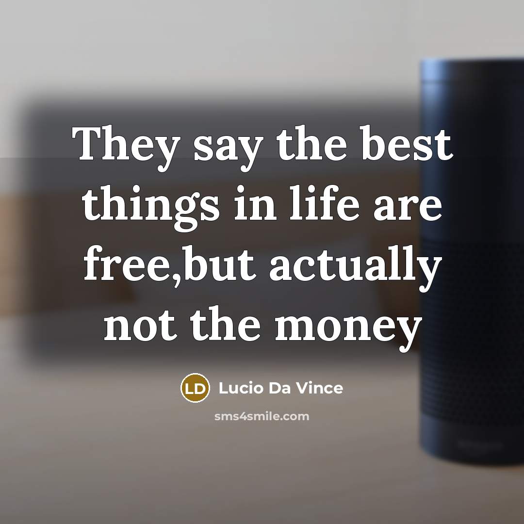 “They say the best things in life are free,but actually not the money” quote by Lucio Da Vince