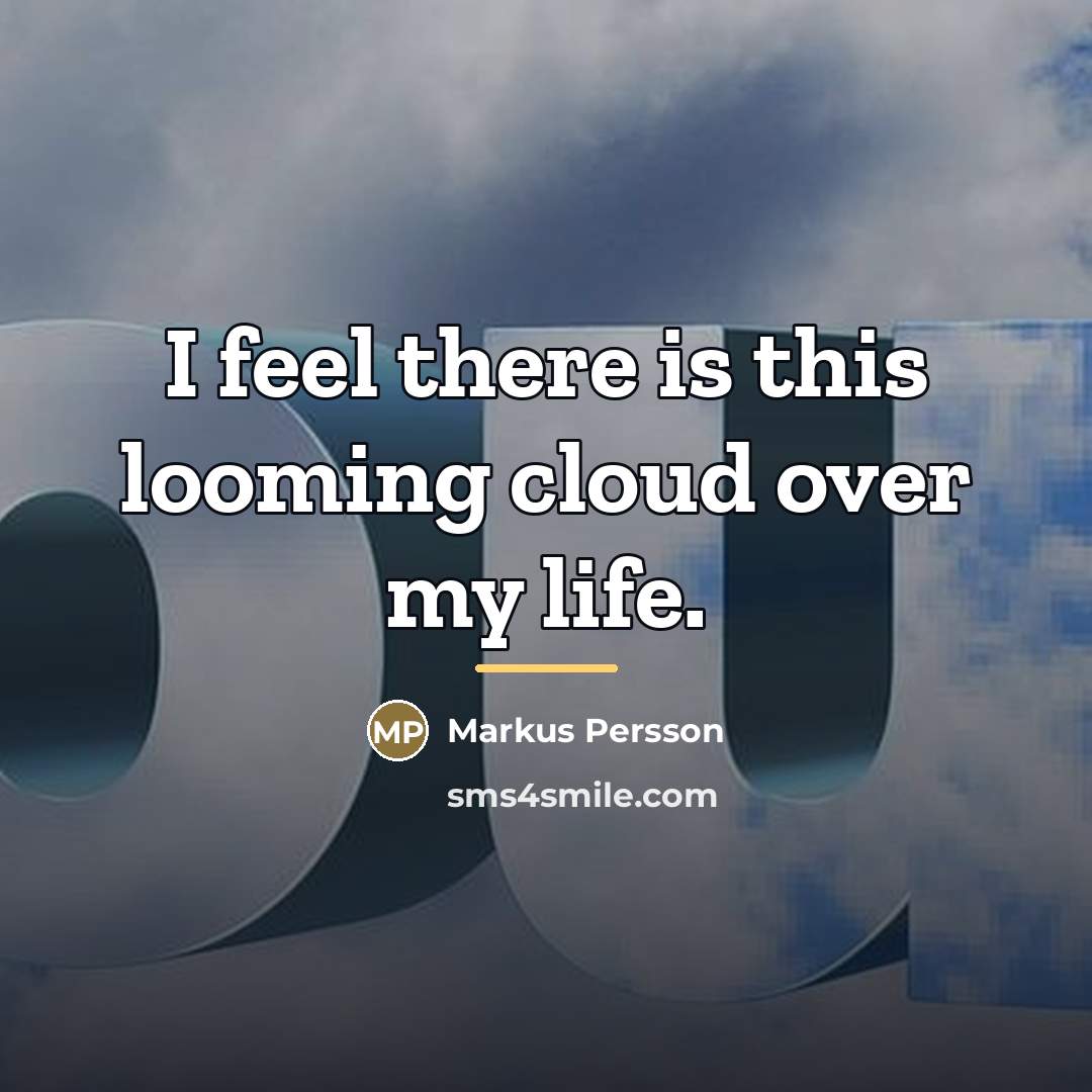 “I feel there is this looming cloud over my life.…” quote by Markus Persson
