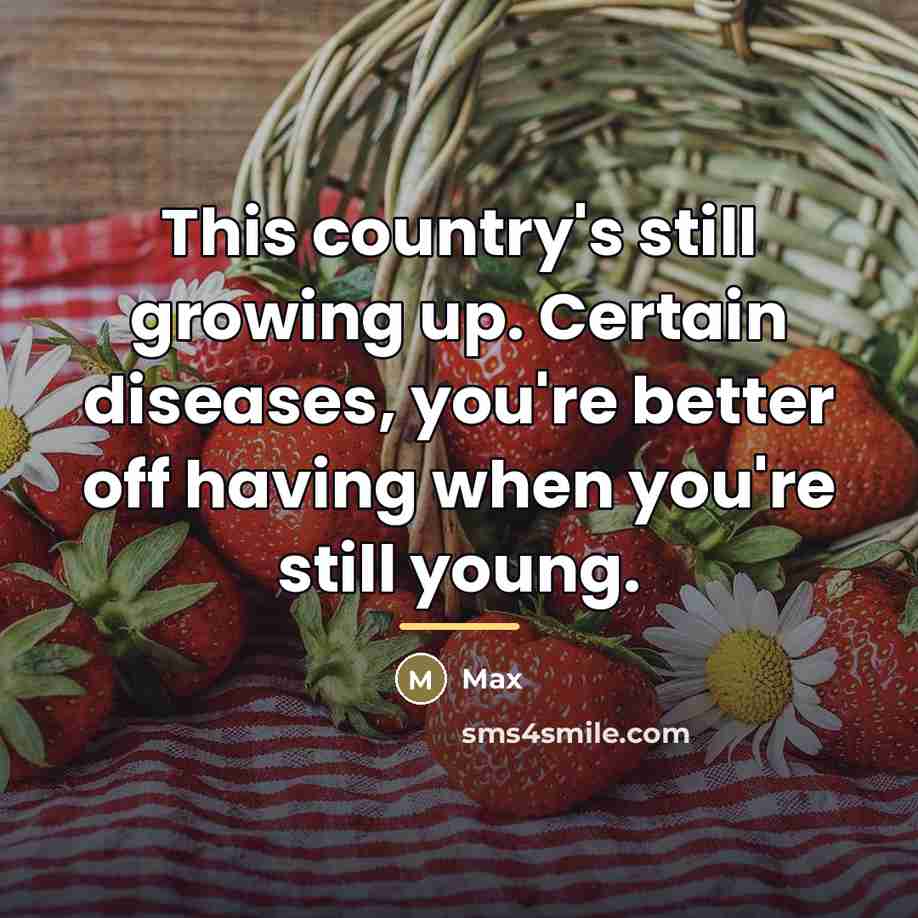 “This country's still growing up. Certain diseases, you're better off…” quote by Max