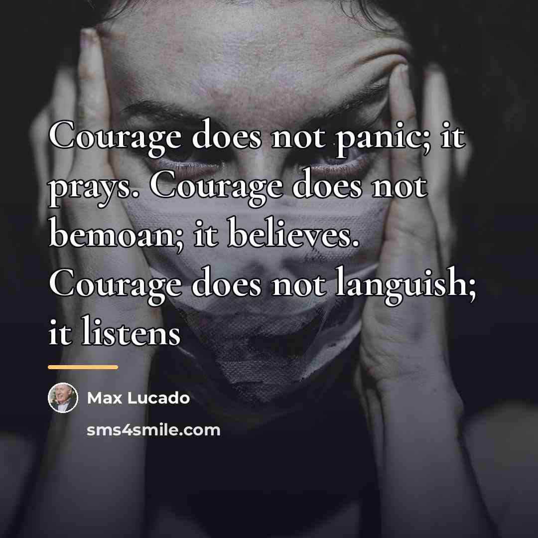 “Courage does not panic; it prays. Courage does not bemoan;…” quote by Max Lucado
