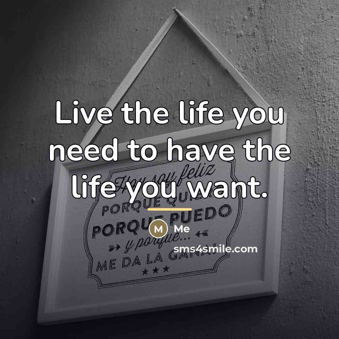 “Live the life you need to have the life you…” quote by Me