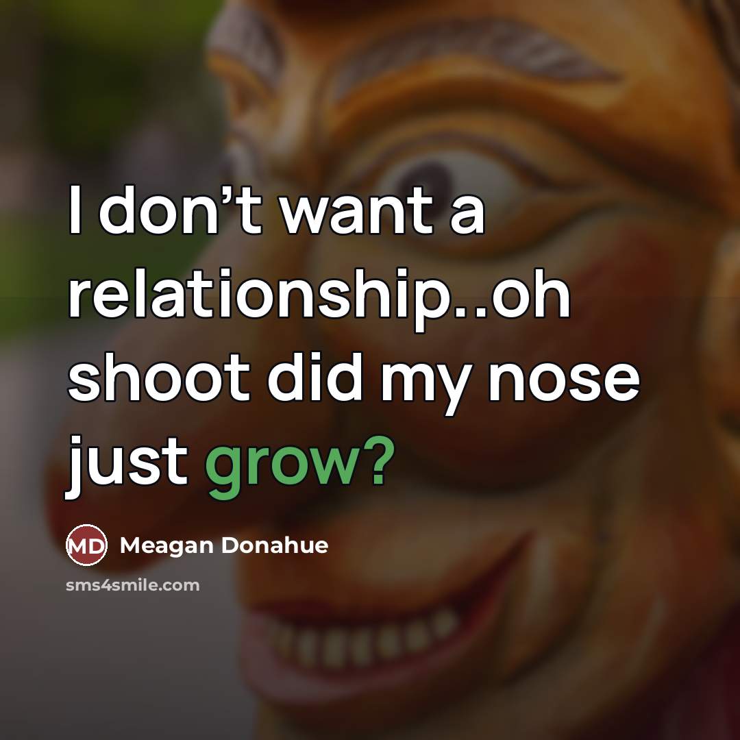 “I don't want a relationship..oh shoot did my nose just…” quote by Meagan Donahue